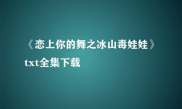 《恋上你的舞之冰山毒娃娃》txt全集下载