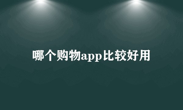 哪个购物app比较好用