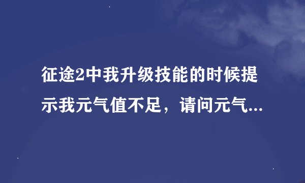 征途2中我升级技能的时候提示我元气值不足，请问元气怎样获得啊！！