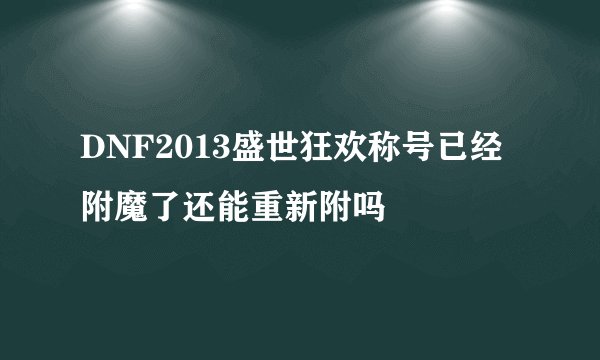 DNF2013盛世狂欢称号已经附魔了还能重新附吗