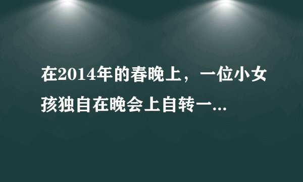 在2014年的春晚上，一位小女孩独自在晚会上自转一整晚，被人们亲切的称为小彩旗，节目已经播出，观众