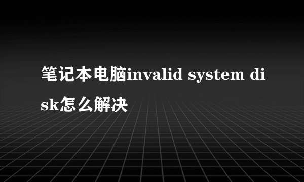 笔记本电脑invalid system disk怎么解决