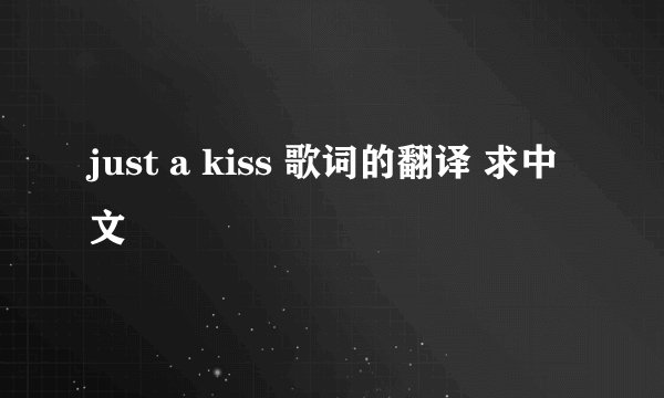 just a kiss 歌词的翻译 求中文