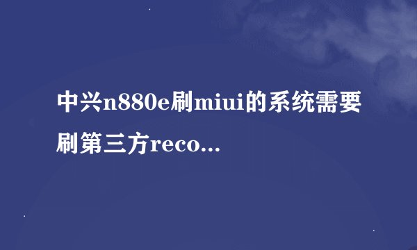 中兴n880e刷miui的系统需要刷第三方recovery吗