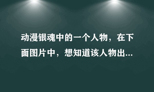 动漫银魂中的一个人物，在下面图片中，想知道该人物出现在第几集？叫什么名字？