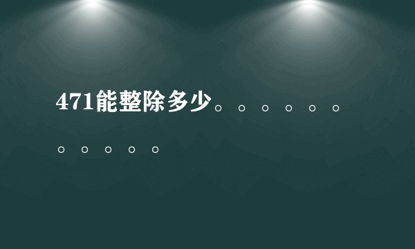 471能整除多少。。。。。。。。。。。