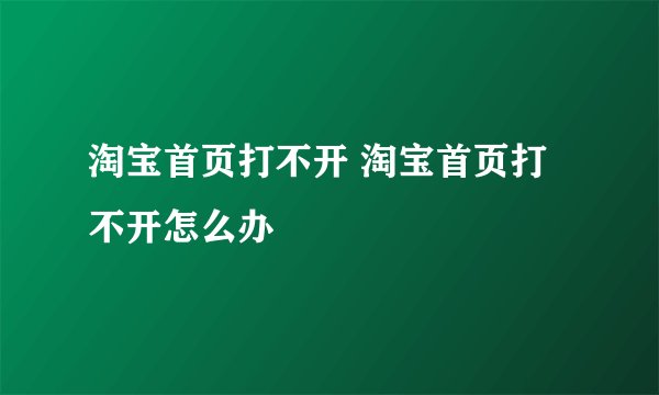 淘宝首页打不开 淘宝首页打不开怎么办