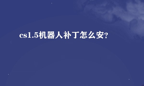 cs1.5机器人补丁怎么安？
