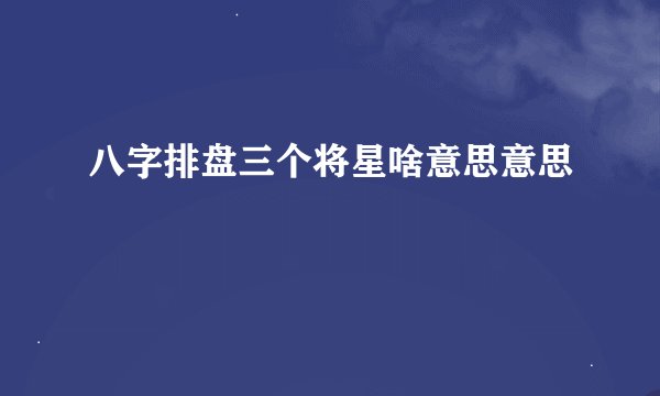 八字排盘三个将星啥意思意思