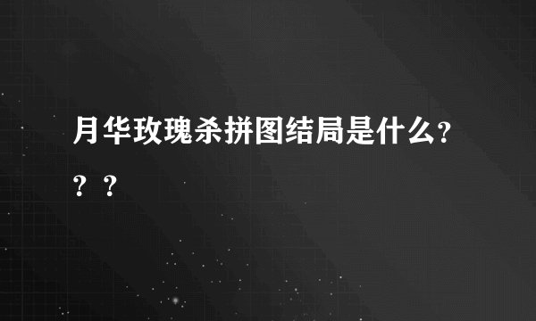 月华玫瑰杀拼图结局是什么？？？