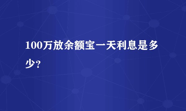 100万放余额宝一天利息是多少？
