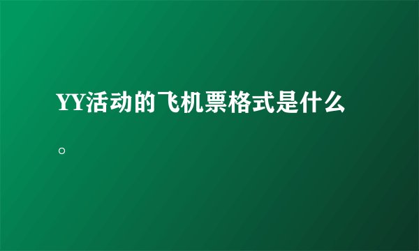 YY活动的飞机票格式是什么。