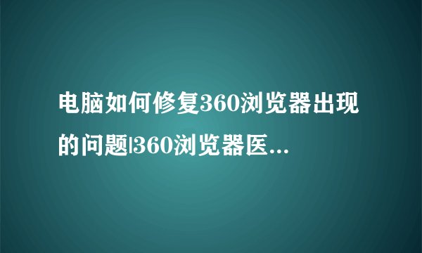 电脑如何修复360浏览器出现的问题|360浏览器医生一键修复的方法