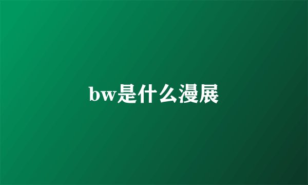bw是什么漫展