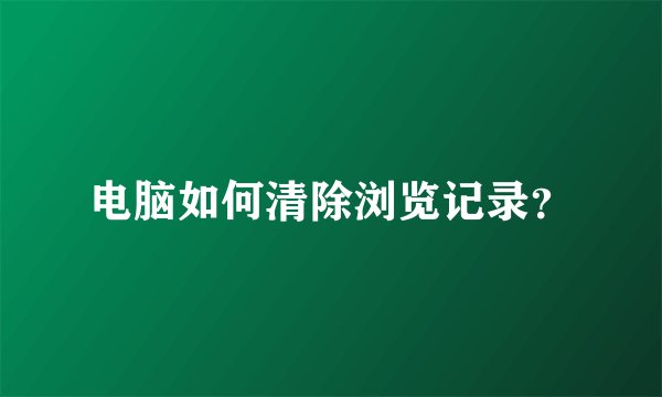 电脑如何清除浏览记录？