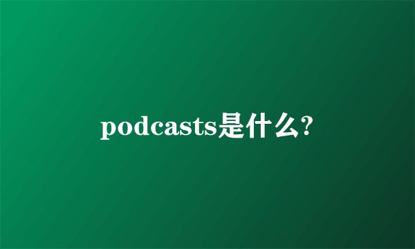 podcasts是什么?