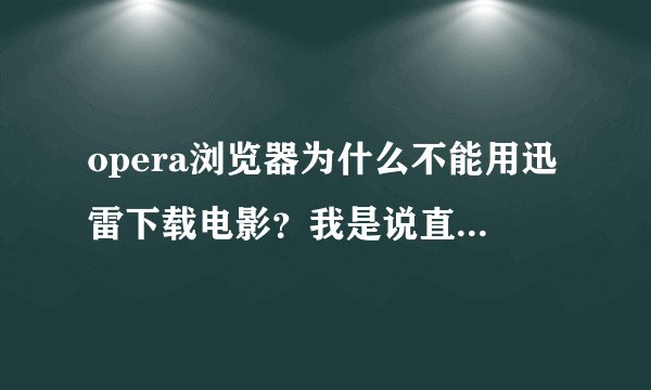 opera浏览器为什么不能用迅雷下载电影？我是说直接下载。