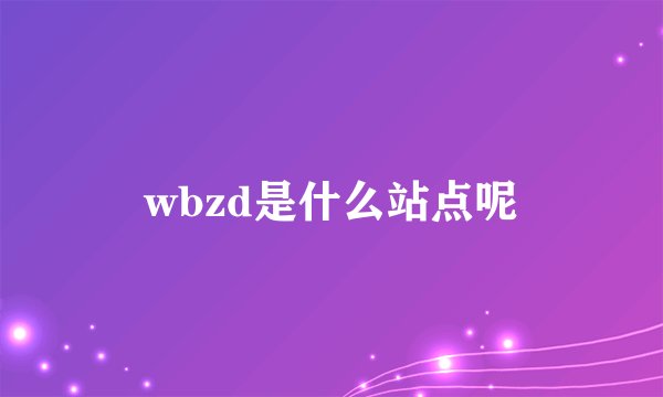 wbzd是什么站点呢