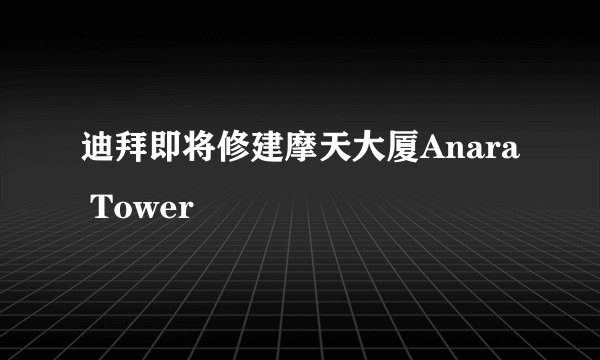 迪拜即将修建摩天大厦Anara Tower