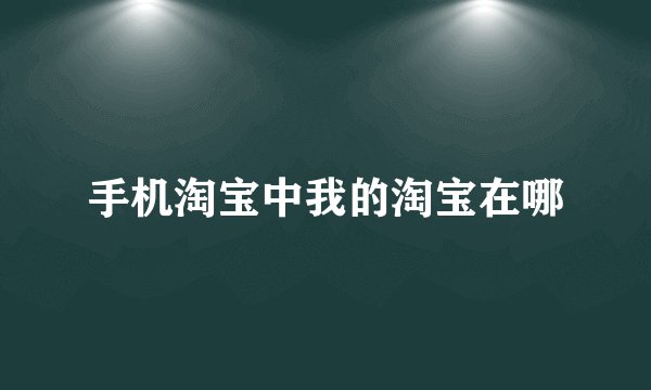 手机淘宝中我的淘宝在哪