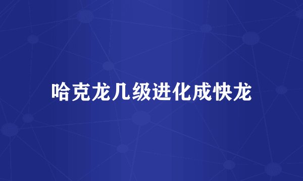 哈克龙几级进化成快龙