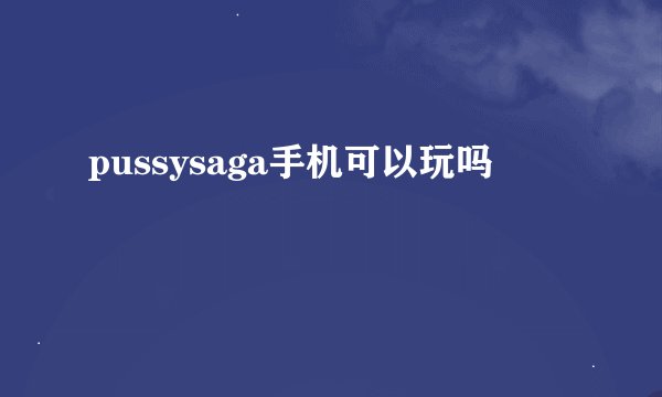pussysaga手机可以玩吗