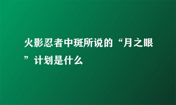 火影忍者中斑所说的“月之眼”计划是什么