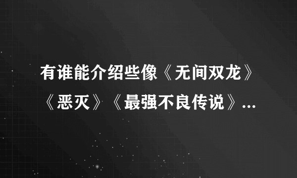 有谁能介绍些像《无间双龙》《恶灭》《最强不良传说》一类的漫画？