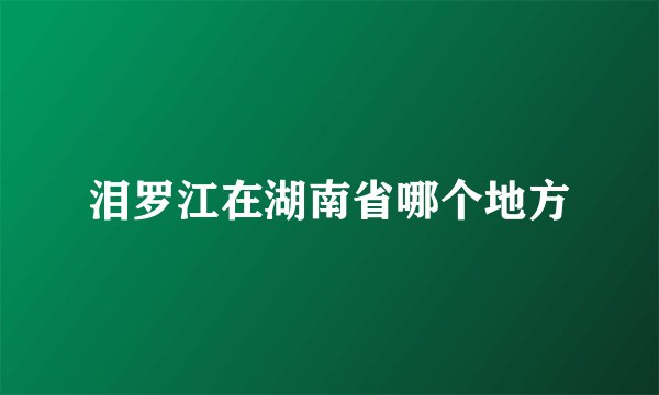 泪罗江在湖南省哪个地方