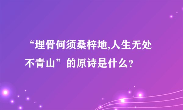 “埋骨何须桑梓地,人生无处不青山”的原诗是什么？