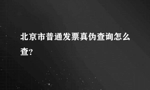 北京市普通发票真伪查询怎么查？