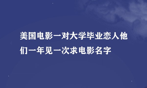 美国电影一对大学毕业恋人他们一年见一次求电影名字