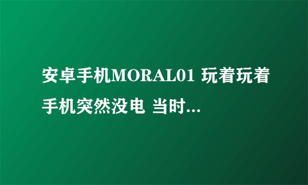 安卓手机MORAL01 玩着玩着手机突然没电 当时手机还有一半的电，然后按开关没反应，这是手机变砖了吗？