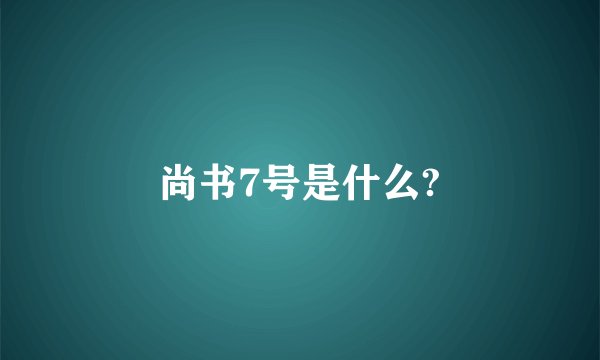 尚书7号是什么?
