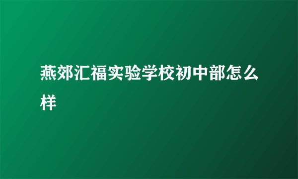 燕郊汇福实验学校初中部怎么样