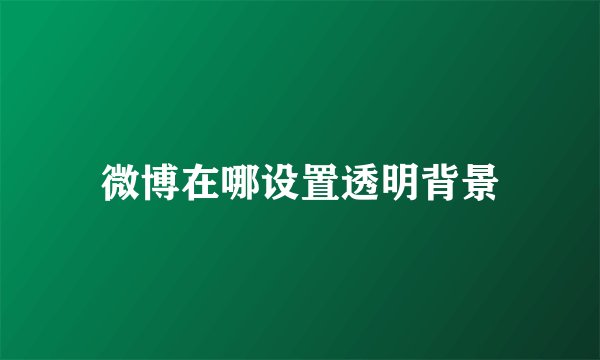 微博在哪设置透明背景