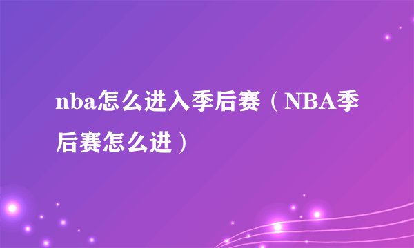 nba怎么进入季后赛（NBA季后赛怎么进）