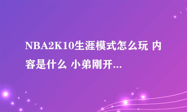 NBA2K10生涯模式怎么玩 内容是什么 小弟刚开始玩2K- -