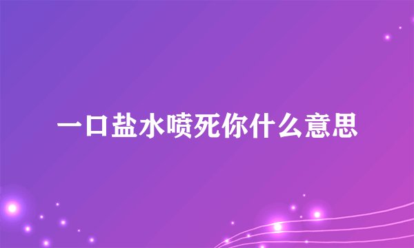 一口盐水喷死你什么意思