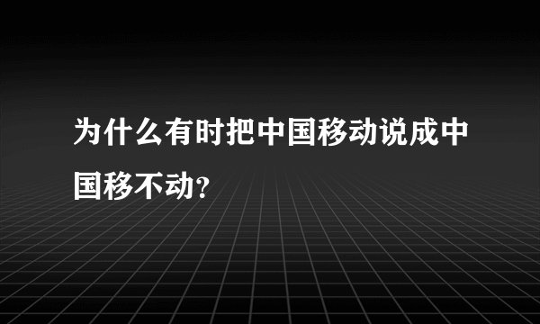为什么有时把中国移动说成中国移不动？