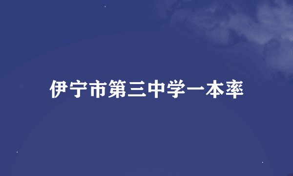 伊宁市第三中学一本率