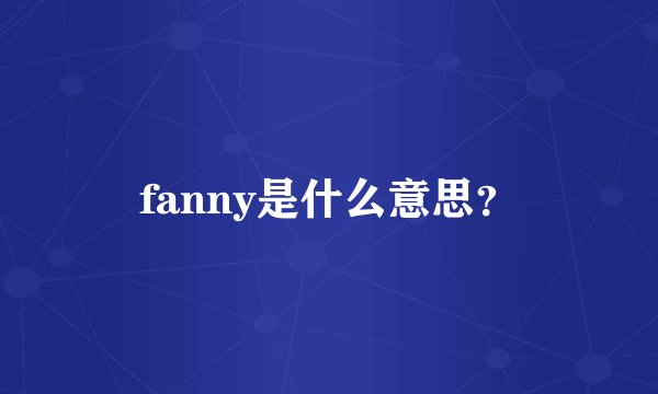 fanny是什么意思？