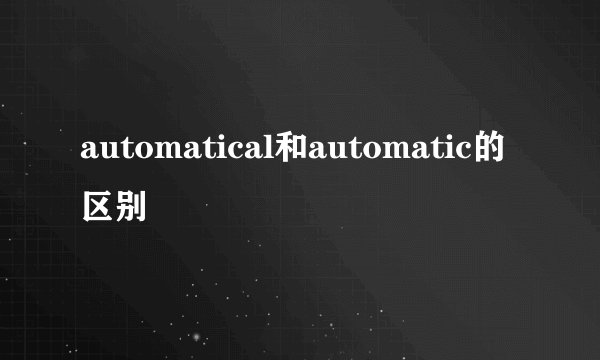 automatical和automatic的区别