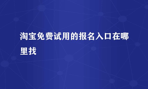 淘宝免费试用的报名入口在哪里找