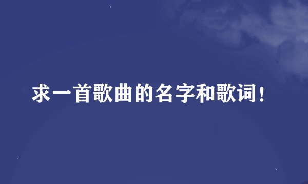 求一首歌曲的名字和歌词！
