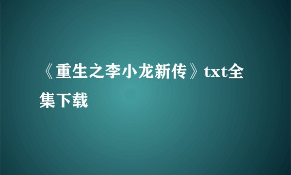 《重生之李小龙新传》txt全集下载