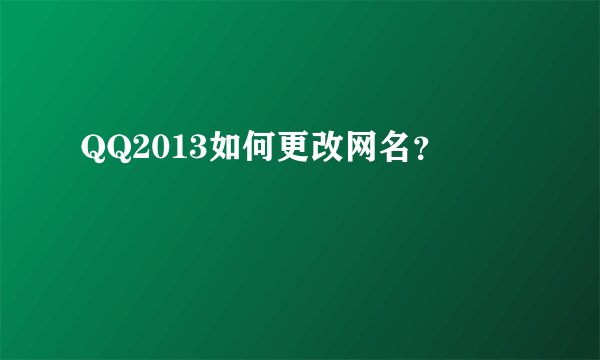 QQ2013如何更改网名？