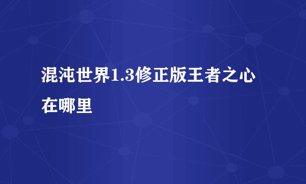 混沌世界1.3修正版王者之心在哪里