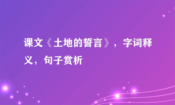 课文《土地的誓言》，字词释义，句子赏析