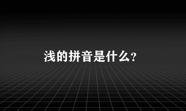 浅的拼音是什么？